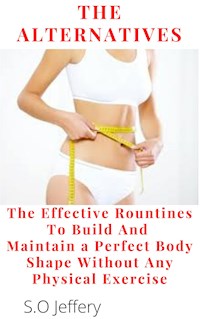 The Alternatives : The Effective Routines to Build And Maintain a Perfect Body shape   Without Any Physical Exercise - Jeffery S.O - E-Book