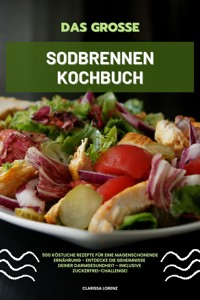 Das große Sodbrennen Kochbuch: 500 köstliche Rezepte für eine magenschonende Ernährung - Entdecke die Geheimnisse deiner Darmgesundheit - inklusive Zuckerfrei-Challenge! - Clarissa Lorenz - E-Book