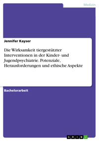 Die Wirksamkeit tiergestützter Interventionen in der Kinder- und Jugendpsychiatrie. Potenziale, Herausforderungen und ethische Aspekte - Jennifer Kayser - E-Book