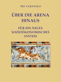 Jenseits der Arena – Für ein neues sozioökonomisches System - Pio Curatolo - E-Book