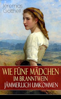 Wie fünf Mädchen im Branntwein jämmerlich umkommen - Jeremias Gotthelf - E-Book