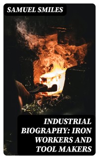Industrial Biography: Iron Workers and Tool Makers - Samuel Smiles - E-Book