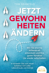 JETZT GEWOHNHEITEN ÄNDERN: Wie Sie enorme Selbstdisziplin entwickeln und Ihre guten Vorsätze nie wieder aufschieben – In kürzester Zeit zum neuen beliebten ICH voller Willenskraft und Motivation - Tom Bramfeld - E-Book + Hörbuch