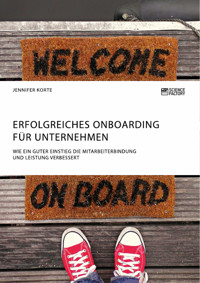 Erfolgreiches Onboarding für Unternehmen. Wie ein guter Einstieg die Mitarbeiterbindung und Leistung verbessert - Jennifer Korte - E-Book