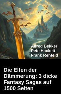 Die Elfen der Dämmerung: 3 dicke Fantasy Sagas auf 1500 Seiten - Alfred Bekker - E-Book