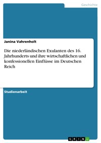 Die niederländischen Exulanten des 16. Jahrhunderts und ihre wirtschaftlichen und konfessionellen Einflüsse im Deutschen Reich - Janina Vahrenholt - E-Book