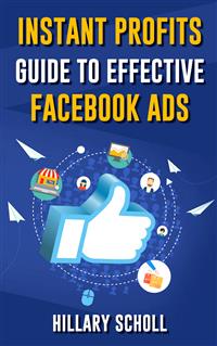Instant Profits Guide To Effective Facebook Ads - Hillary Scholl - E-Book