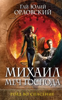 Михаил, Меч Господа. Книга третья. Рейд во спасение - Гай Юлий Орловский - E-Book