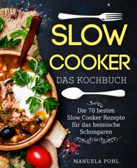 Slow Cooker – Das Kochbuch: Die 70 besten Slow Cooker Rezepte für das heimische Schongaren - Manuela Pohl - E-Book