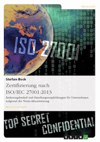 Zertifizierung nach ISO/IEC 27001:2013. Änderungsbedarf und 
Handlungsempfehlungen für Unternehmen aufgrund der Norm-Aktualisierung - Stefan Beck - E-Book