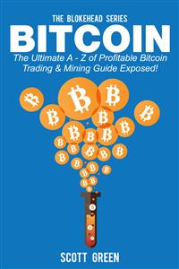 Bitcoin : The Ultimate A - Z of Profitable Bitcoin Trading & Mining Guide Exposed! - Scott Green - E-Book