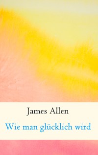 Wie man glücklich wird - James Allen - E-Book