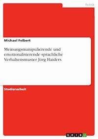 Meinungsmanipulierende und emotionalisierende sprachliche Verhaltensmuster Jörg Haiders - Michael Felbert - E-Book