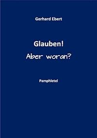 Glauben! Aber woran? - Gerhard Ebert - E-Book