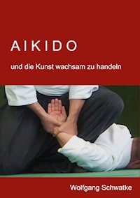 Aikido und die Kunst wachsam zu handeln - Schwatke Wolfgang - E-Book