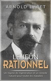 JEÛNE RATIONNEL - Régime de régénération et remède naturel pour toutes les maladies - Arnold Ehret - E-Book