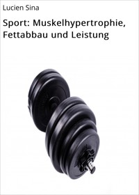 Sport: Muskelhypertrophie, Fettabbau und Leistung - Lucien Sina - E-Book