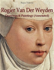 Rogier Van Der Weyden: Drawings & Paintings (Annotated) - Raya Yotova - E-Book