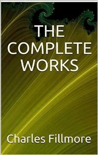 The complete works Charles Fillmore - Charles Fillmore - E-Book