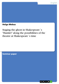 Staging the ghost in Shakespeare´s "Hamlet" along the possibilities of the theatre at Shakespeare´s time - Helga Mebus - E-Book