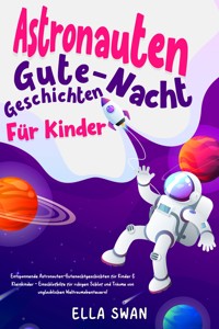 Astronauten-Gute-Nacht-Geschichten für Kinder: Entspannende Astronauten-Gutenachtgeschichten für Kinder & Kleinkinder - Einschlafhilfe für ruhigen Schlaf und Träume von unglaublichen Weltraumabenteuern! - Ella Swan - E-Book