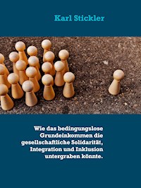 Wie das bedingungslose Grundeinkommen die gesellschaftliche Solidarität, Integration und Inklusion untergraben könnte. - Karl Stickler - E-Book