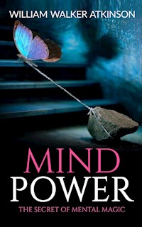 Mind Power The Secret of Mental Magic - William Walker Atkinson - E-Book