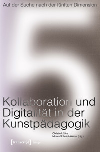 Auf der Suche nach der fünften Dimension – Kollaboration und Digitalität in der Kunstpädagogik -  - kostenlos E-Book