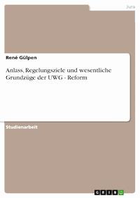 Anlass, Regelungsziele und wesentliche Grundzüge der UWG - Reform - René Gülpen - E-Book