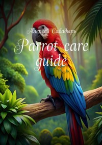 Parrot: care guide - Алексей Сабадырь - E-Book