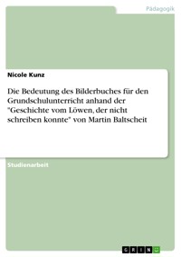 Die Bedeutung des Bilderbuches für den Grundschulunterricht anhand der "Geschichte vom Löwen, der nicht schreiben konnte" von Martin Baltscheit - Nicole Kunz - E-Book