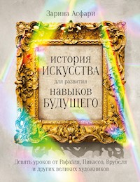 История искусства для развития навыков будущего: Девять уроков от Рафаэля, Пикассо, Врубеля и других великих художников - Зарина Асфари - E-Book
