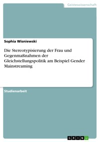 Die Stereotypisierung der Frau und Gegenmaßnahmen der Gleichstellungspolitik am Beispiel Gender Mainstreaming - Sophia Wisniewski - E-Book