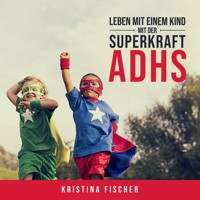 Leben mit einem Kind mit der Superkraft ADHS: Nimm die Herausforderung an und fördere dein Kind optimal - Kristina Fischer - Hörbuch