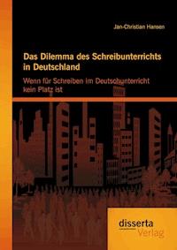 Das Dilemma des Schreibunterrichts in Deutschland: Wenn für Schreiben im Deutschunterricht kein Platz ist - Jan-Christian Hansen - E-Book