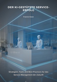 Der KI-gestützte Service-Erfolg - Francis Kwan - E-Book