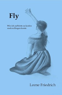 Fly - Wie ich aufhörte zu laufen und zu fliegen lernte - Leene Friedrich - E-Book