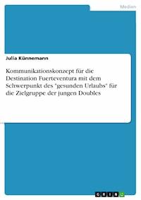 Kommunikationskonzept für die Destination Fuerteventura mit dem Schwerpunkt des "gesunden Urlaubs" für die Zielgruppe der jungen Doubles - Julia Künnemann - E-Book