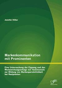 Markenkommunikation mit Prominenten: Eine Untersuchung der Eignung und des Werbewirkungserfolgs von Testimonials zur Bildung von Markenpersönlichkeit bei Rezipienten - Jennifer Hilker - E-Book