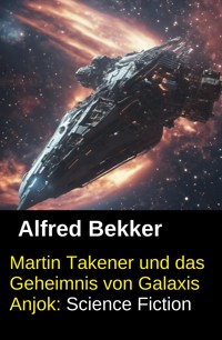 Martin Takener und das Geheimnis von Galaxis Anjok: Science Fiction - Alfred Bekker - E-Book