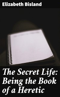 The Secret Life: Being the Book of a Heretic - Elizabeth Bisland - E-Book