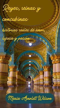 Reyes, reinas y concubinas: historias reales de amor, lujuria y pasión - Maria Arnoldt Wilson - E-Book