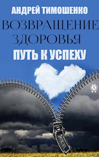 Возвращение здоровья. Путь к успеху - Андрей Тимошенко - E-Book