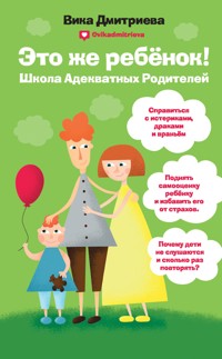 Это же ребёнок! Школа адекватных родителей - Вика Дмитриева - E-Book