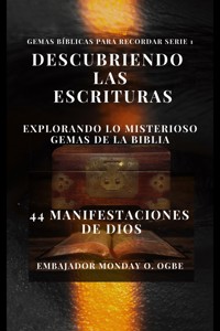 Descubriendo las Escrituras: explorando lo misterioso Gemas de la Biblia - 44 Manifestaciones de Dios - Ogbe Ambassador Monday O. - E-Book
