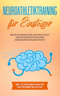 Neuroathletiktraining für Einsteiger: Mehr Koordination, Beweglichkeit und Konzentration dank verbesserter Neuroathletik - inkl. 10-Wochen-Plan für das Training im Alltag - Sebastian Borchert - E-Book