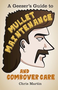 A Geezer's Guide to Mullet Maintenance and Combover Care - Chris Martin - E-Book