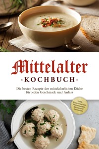 Mittelalter Kochbuch: Die besten Rezepte der mittelalterlichen Küche für jeden Geschmack und Anlass - inkl. Bauernspeisen, Herrenbroten, Desserts & Getränken - Konstantin Drescher - E-Book