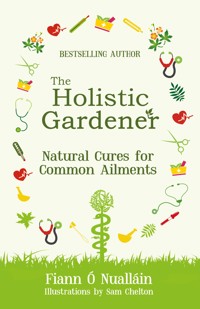 The Holistic Gardener: Natural Cures for Common Ailments - Fiann Ó Nualláin - E-Book