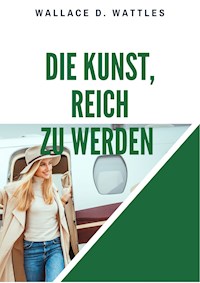 Die Kunst, reich zu werden - Wallace D. Wattles - E-Book